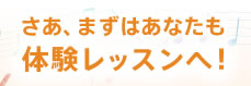 さあ、まずはあなたも体験レッスンへ！